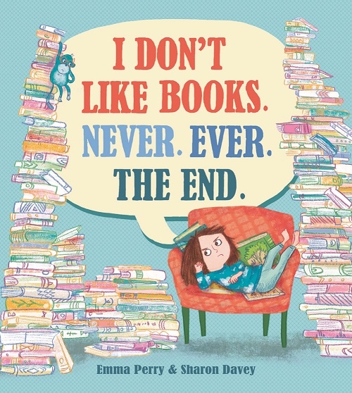 I Don’t Like Books. Never. Ever. The End. by Emma Perry and Sharon Davey
